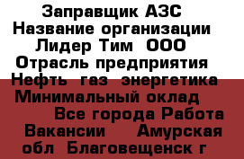 Заправщик АЗС › Название организации ­ Лидер Тим, ООО › Отрасль предприятия ­ Нефть, газ, энергетика › Минимальный оклад ­ 23 000 - Все города Работа » Вакансии   . Амурская обл.,Благовещенск г.